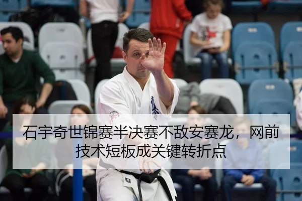 石宇奇世锦赛半决赛不敌安赛龙，网前技术短板成关键转折点